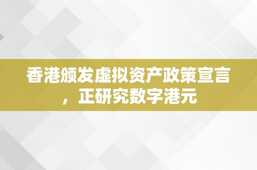 香港颁发虚拟资产政策宣言，正研究数字港元