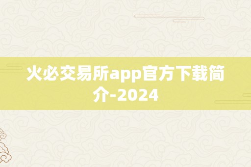 火必交易所app官方下载简介-2024