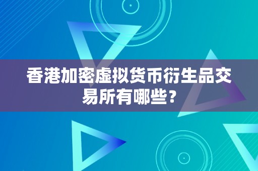 香港加密虚拟货币衍生品交易所有哪些？