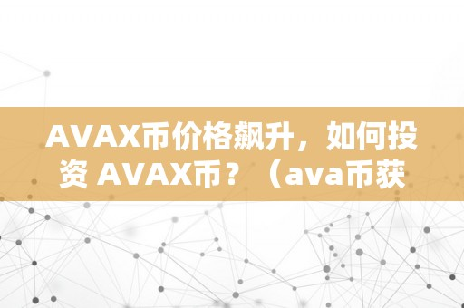 AVAX币价格飙升，如何投资 AVAX币？（ava币获得投资）