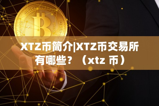 XTZ币简介|XTZ币交易所有哪些？（xtz 币）