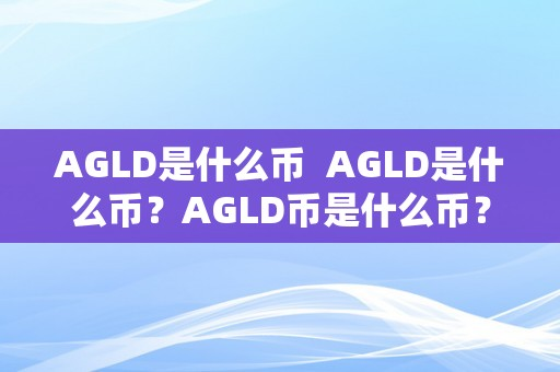 AGLD是什么币  AGLD是什么币？AGLD币是什么币？详细解读AGLD代币及其应用范畴
